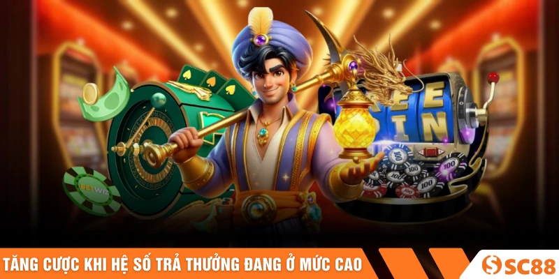 Tăng cược khi hệ số trả thưởng đang ở mức cao